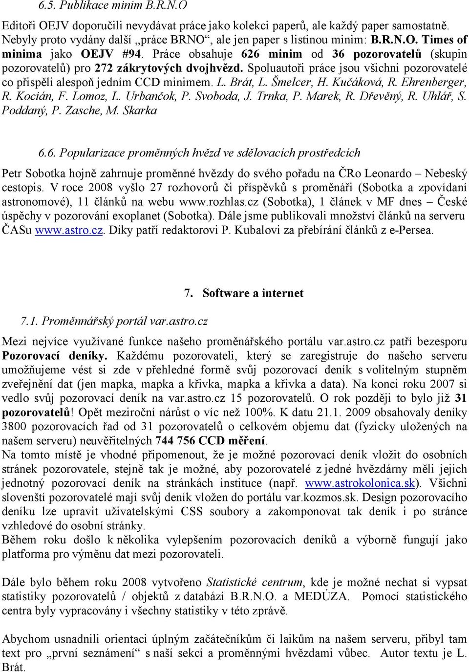 Šmelcer, H. Kučáková, R. Ehrenberger, R. Kocián, F. Lomoz, L. Urbančok, P. Svoboda, J. Trnka, P. Marek, R. Dřevěný, R. Uhlář, S. Poddaný, P. Zasche, M. Skarka 6.