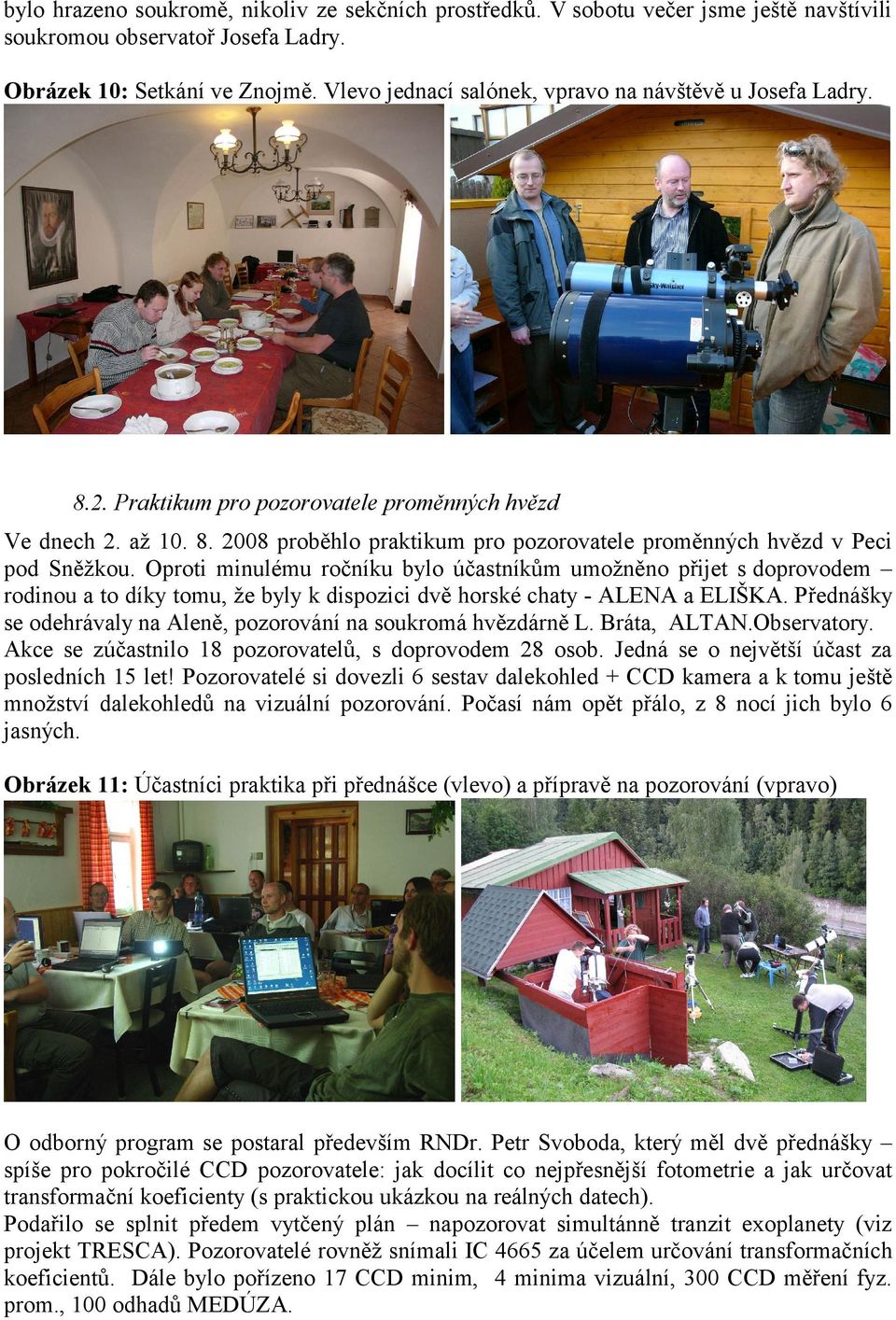 Oproti minulému ročníku bylo účastníkům umožněno přijet s doprovodem rodinou a to díky tomu, že byly k dispozici dvě horské chaty - ALENA a ELIŠKA.