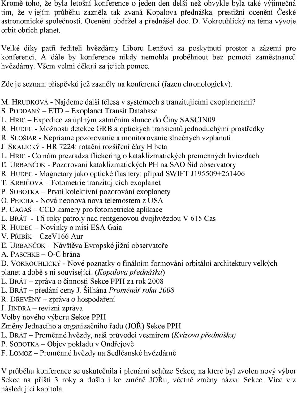 A dále by konference nikdy nemohla proběhnout bez pomoci zaměstnanců hvězdárny. Všem velmi děkuji za jejich pomoc. Zde je seznam příspěvků jež zazněly na konferenci (řazen chronologicky). M.