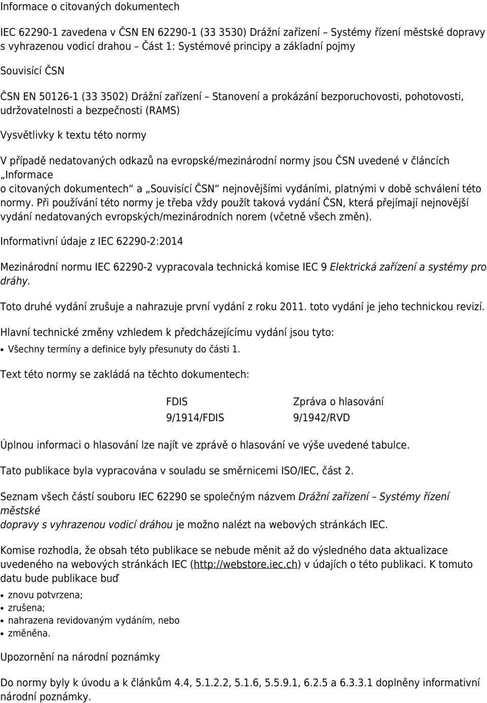 nedatovaných odkazů na evropské/mezinárodní normy jsou ČSN uvedené v článcích Informace o citovaných dokumentech a Souvisící ČSN nejnovějšími vydáními, platnými v době schválení této normy.