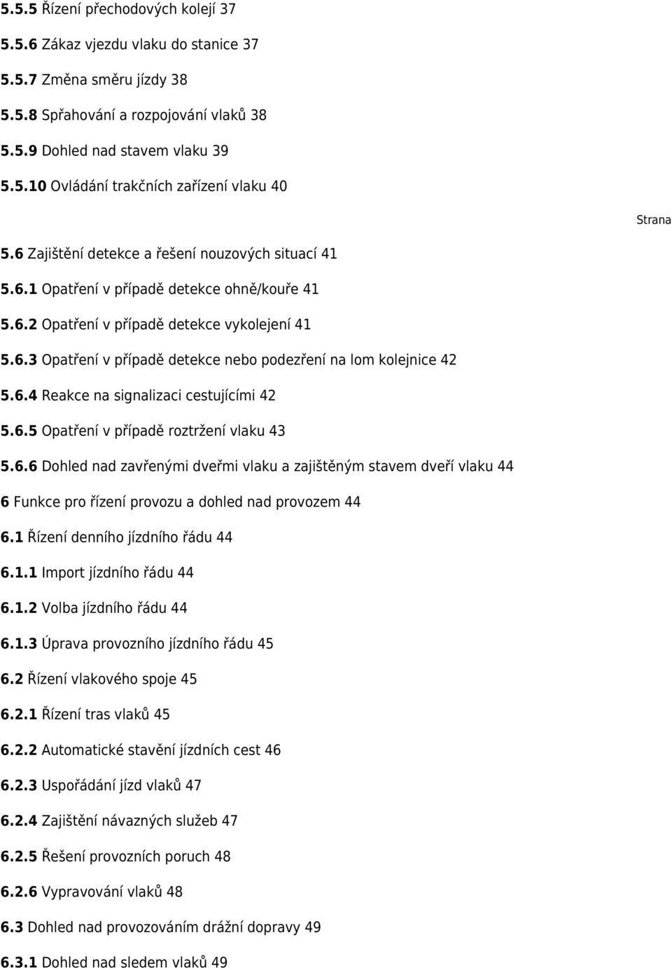 6.4 Reakce na signalizaci cestujícími 42 5.6.5 Opatření v případě roztržení vlaku 43 5.6.6 Dohled nad zavřenými dveřmi vlaku a zajištěným stavem dveří vlaku 44 6 Funkce pro řízení provozu a dohled nad provozem 44 6.