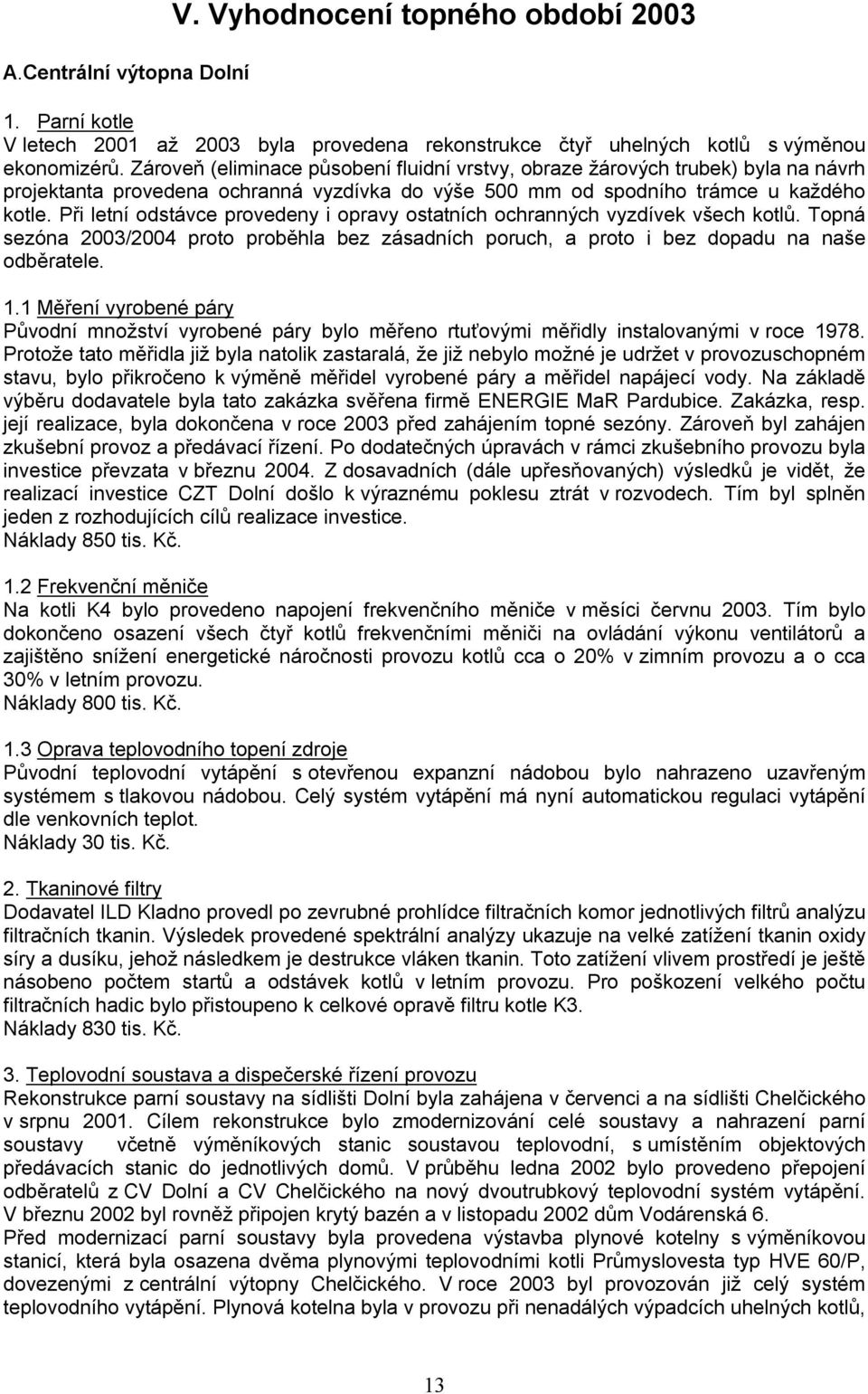 Při letní odstávce provedeny i opravy ostatních ochranných vyzdívek všech kotlů. Topná sezóna 2003/2004 proto proběhla bez zásadních poruch, a proto i bez dopadu na naše odběratele. 1.