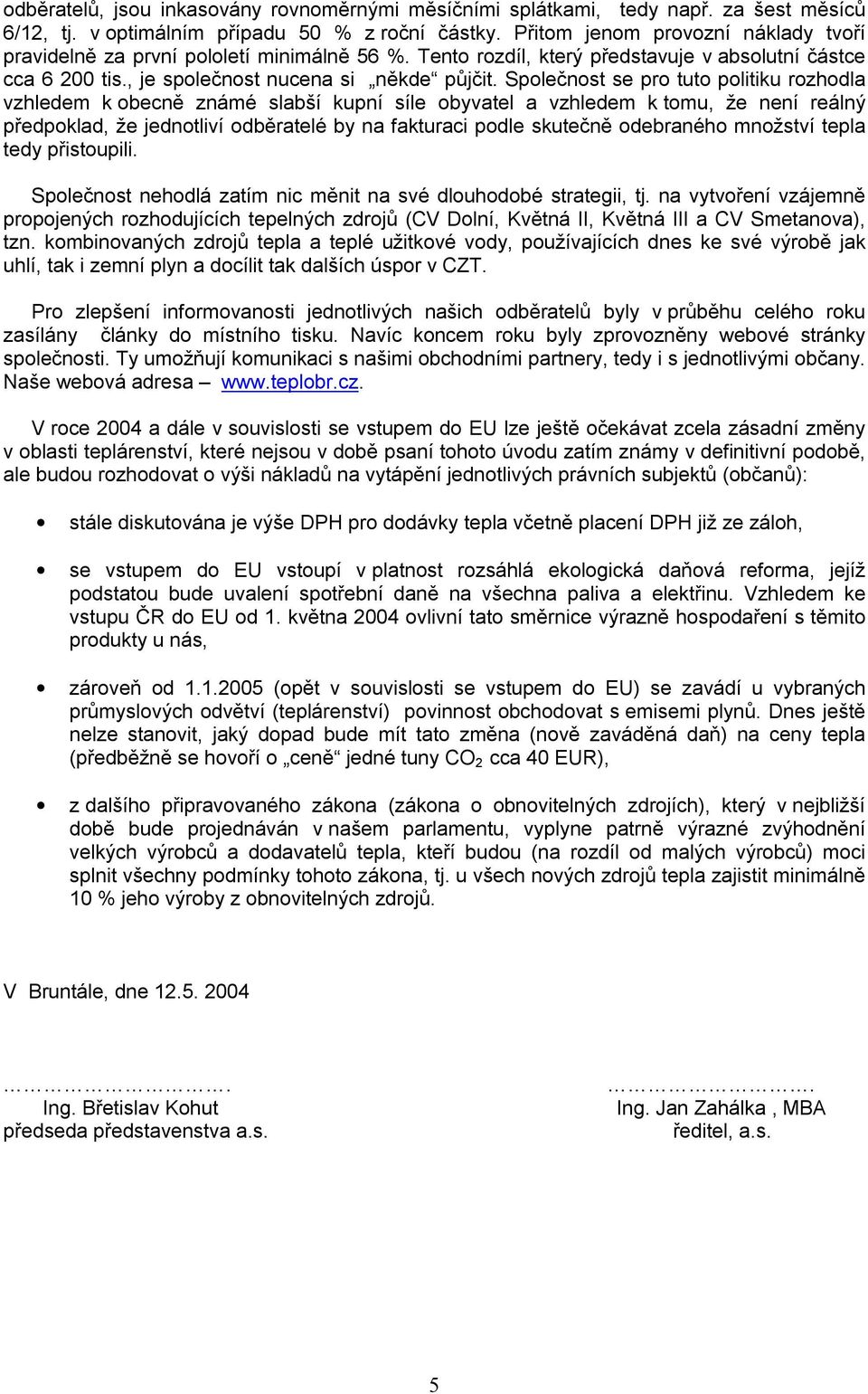 Společnost se pro tuto politiku rozhodla vzhledem k obecně známé slabší kupní síle obyvatel a vzhledem k tomu, že není reálný předpoklad, že jednotliví odběratelé by na fakturaci podle skutečně