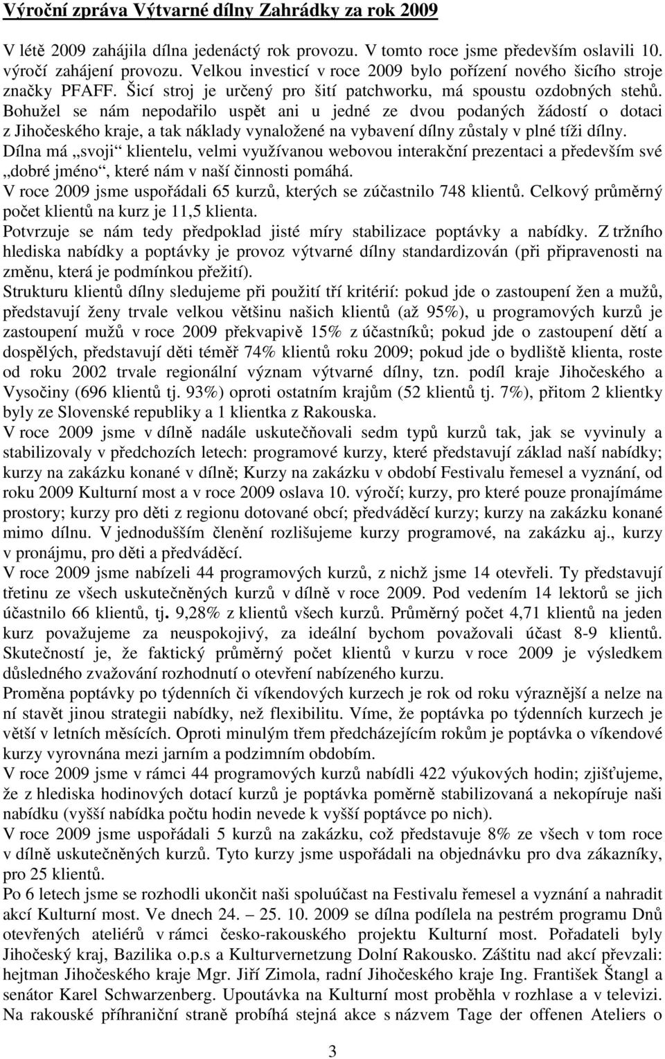 Bohužel se nám nepodařilo uspět ani u jedné ze dvou podaných žádostí o dotaci z Jihočeského kraje, a tak náklady vynaložené na vybavení dílny zůstaly v plné tíži dílny.