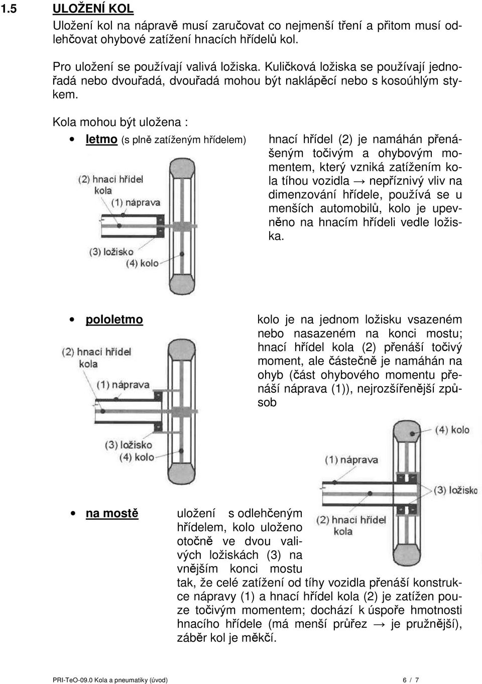 Kola mohou být uložena : letmo (s plně zatíženým hřídelem) hnací hřídel (2) je namáhán přenášeným točivým a ohybovým momentem, který vzniká zatížením kola tíhou vozidla nepříznivý vliv na dimenzování