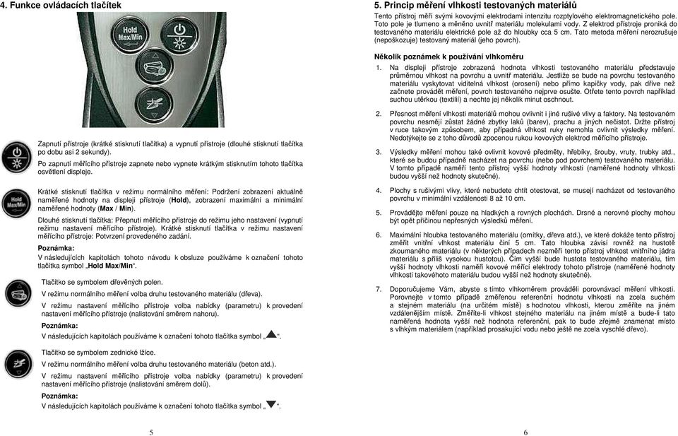 Tato metoda měření nerozrušuje (nepoškozuje) testovaný materiál (jeho povrch). Několik poznámek k používání vlhkoměru 1.