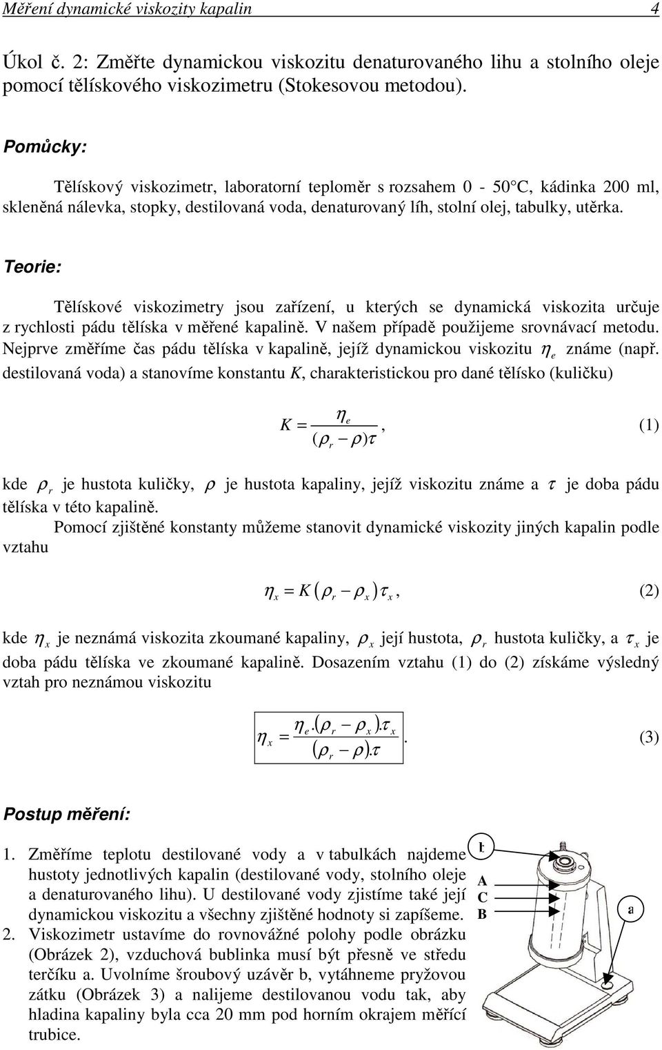 dynamická viskozita učuje z ychlosti pádu tělíska v měřené kapalině V našem případě použijeme sovnávací metodu Nejpve změříme čas pádu tělíska v kapalině, jejíž dynamickou viskozitu e známe (např