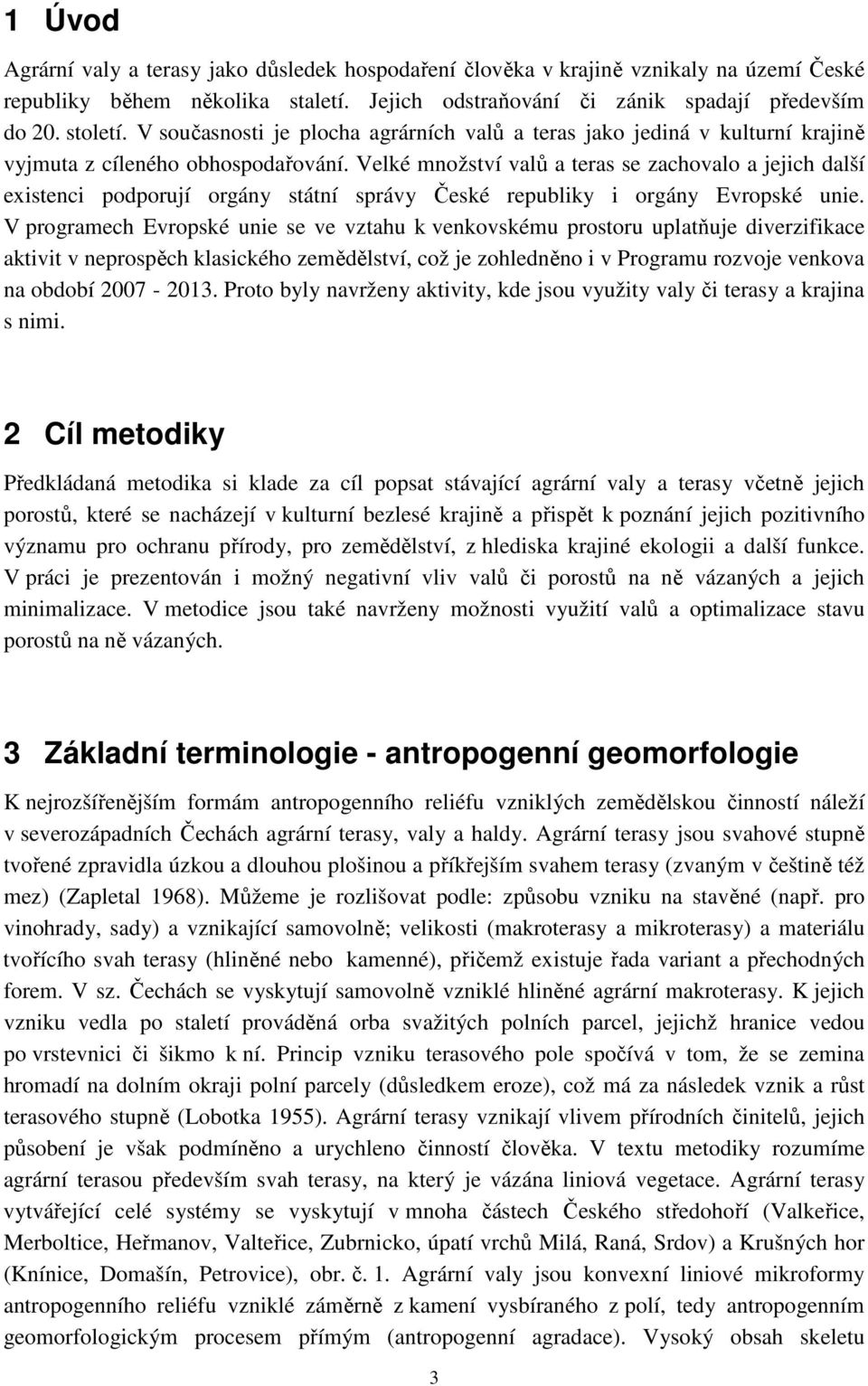 Velké množství valů a teras se zachovalo a jejich další existenci podporují orgány státní správy České republiky i orgány Evropské unie.