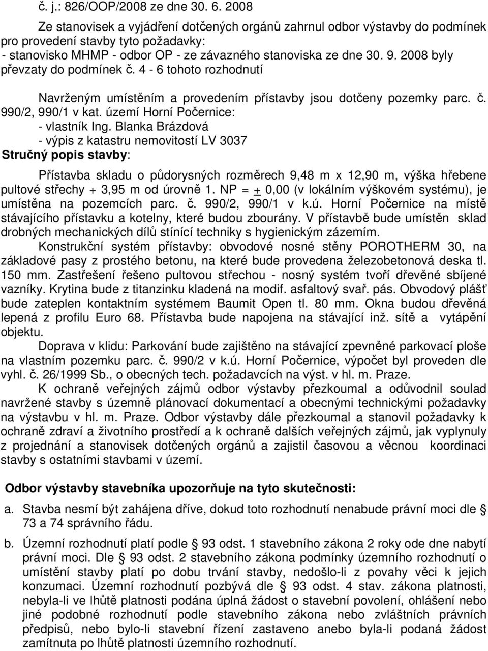 2008 byly převzaty do podmínek č. 4-6 tohoto rozhodnutí Navrženým umístěním a provedením přístavby jsou dotčeny pozemky parc. č. 990/2, 990/1 v kat. území Horní Počernice: - vlastník Ing.