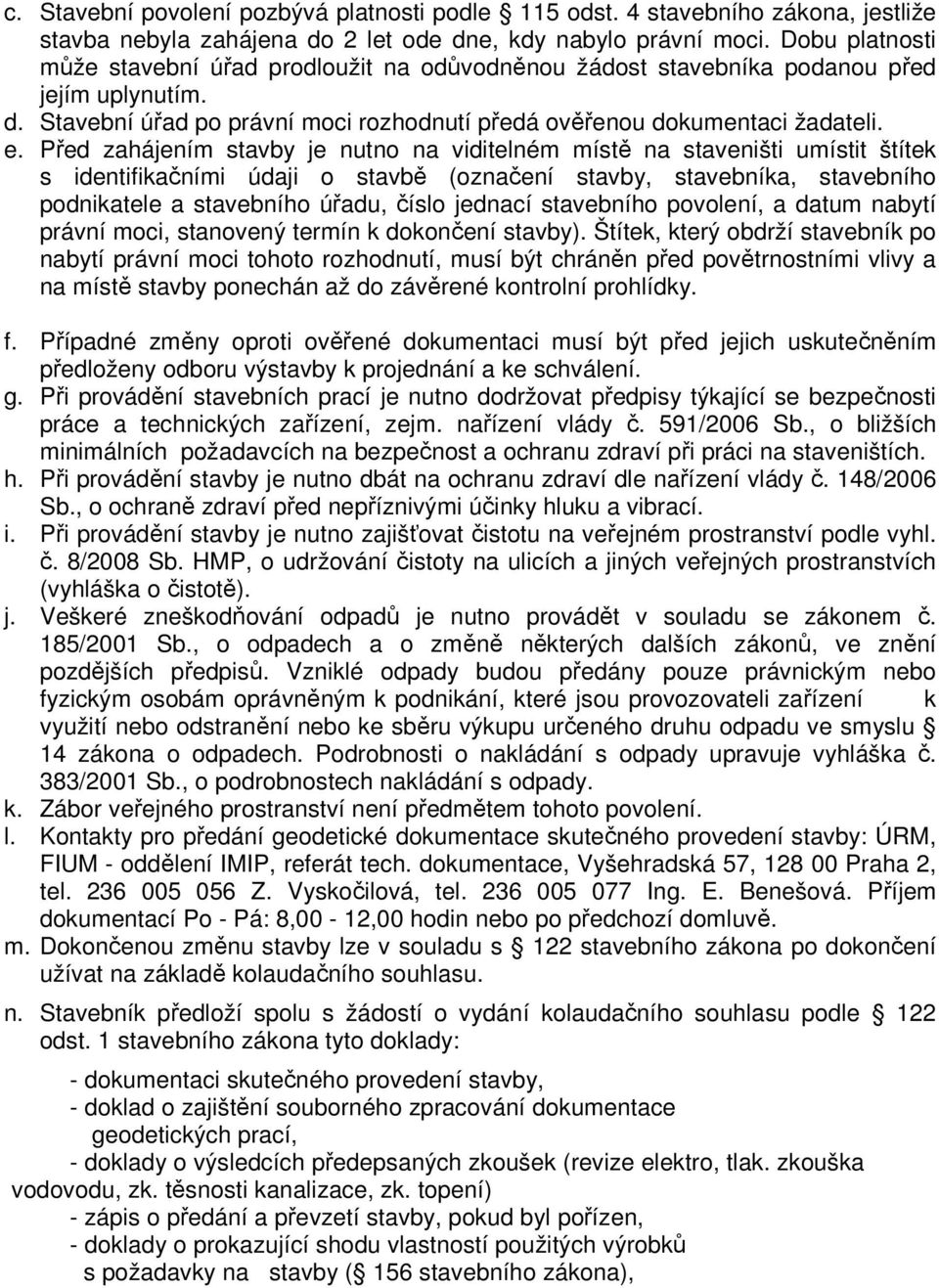 Před zahájením stavby je nutno na viditelném místě na staveništi umístit štítek s identifikačními údaji o stavbě (označení stavby, stavebníka, stavebního podnikatele a stavebního úřadu, číslo jednací