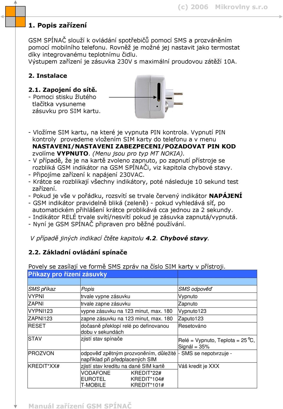 - Vložíme SIM kartu, na které je vypnuta PIN kontrola. Vypnutí PIN kontroly provedeme vložením SIM karty do telefonu a v menu NASTAVENI/NASTAVENI ZABEZPECENI/POZADOVAT PIN KOD zvolíme VYPNUTO.