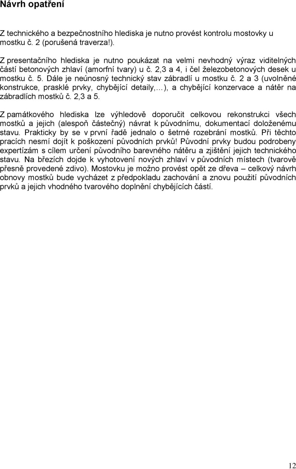 Dále je neúnosný technický stav zábradlí u mostku č. 2 a 3 (uvolněné konstrukce, prasklé prvky, chybějící detaily, ), a chybějící konzervace a nátěr na zábradlích mostků č. 2,3 a 5.