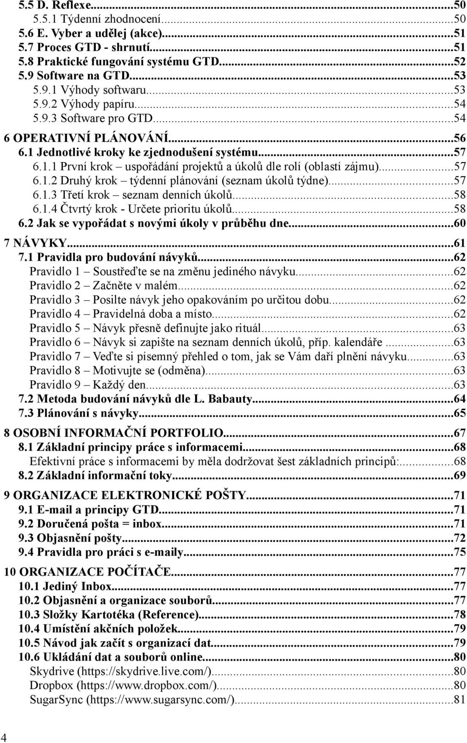 ..57 6.1.2 Druhý krok týdenní plánování (seznam úkolů týdne)...57 6.1.3 Třetí krok seznam denních úkolů...58 6.1.4 Čtvrtý krok - Určete prioritu úkolů...58 6.2 Jak se vypořádat s novými úkoly v průběhu dne.