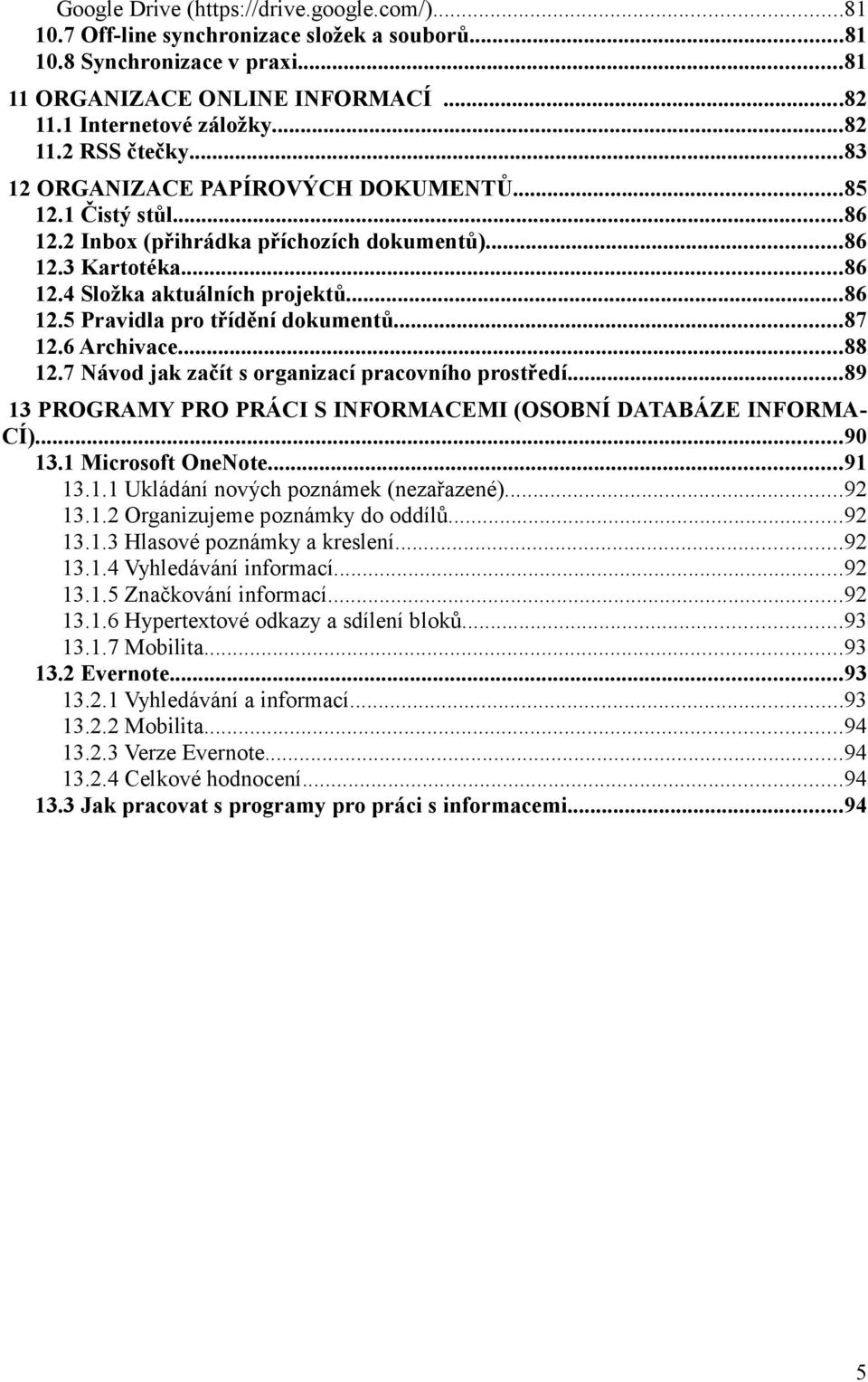 ..87 12.6 Archivace...88 12.7 Návod jak začít s organizací pracovního prostředí...89 13 PROGRAMY PRO PRÁCI S INFORMACEMI (OSOBNÍ DATABÁZE INFORMA- CÍ)...90 13.1 Microsoft OneNote...91 13.1.1 Ukládání nových poznámek (nezařazené).