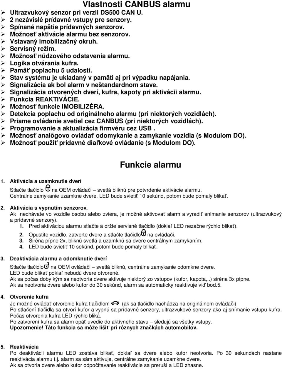 Signalizácia ak bol alarm v neštandardnom stave. Signalizácia otvorených dverí, kufra, kapoty pri aktivácii alarmu. Funkcia REAKTIVÁCIE. Možnosť funkcie IMOBILIZÉRA.