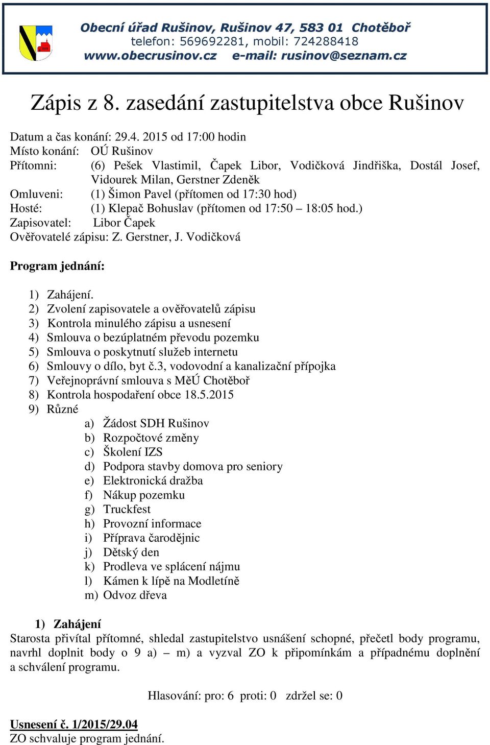 2015 od 17:00 hodin Místo konání: OÚ Rušinov Přítomni: (6) Pešek Vlastimil, Čapek Libor, Vodičková Jindřiška, Dostál Josef, Vidourek Milan, Gerstner Zdeněk Omluveni: (1) Šimon Pavel (přítomen od