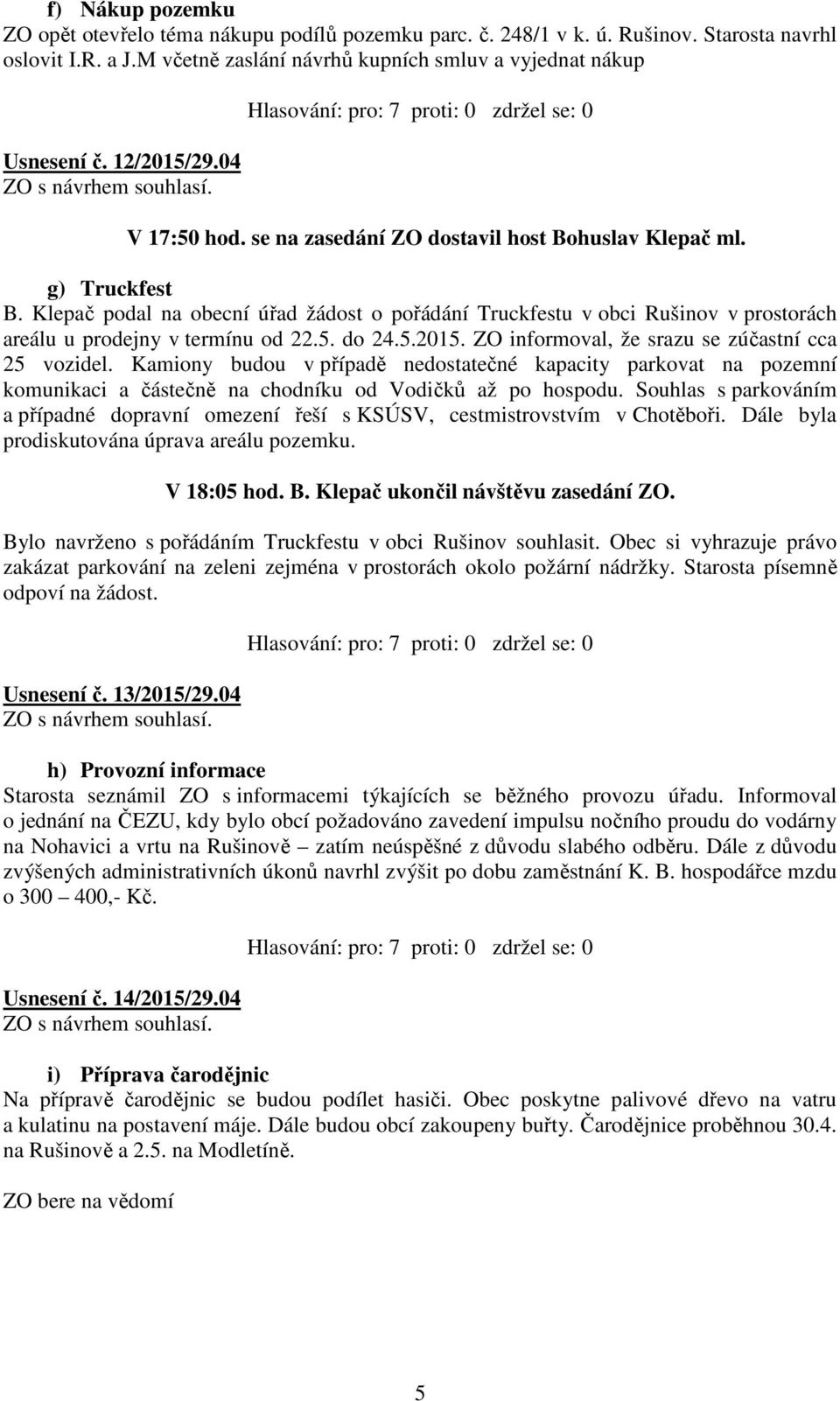 Klepač podal na obecní úřad žádost o pořádání Truckfestu v obci Rušinov v prostorách areálu u prodejny v termínu od 22.5. do 24.5.2015. ZO informoval, že srazu se zúčastní cca 25 vozidel.