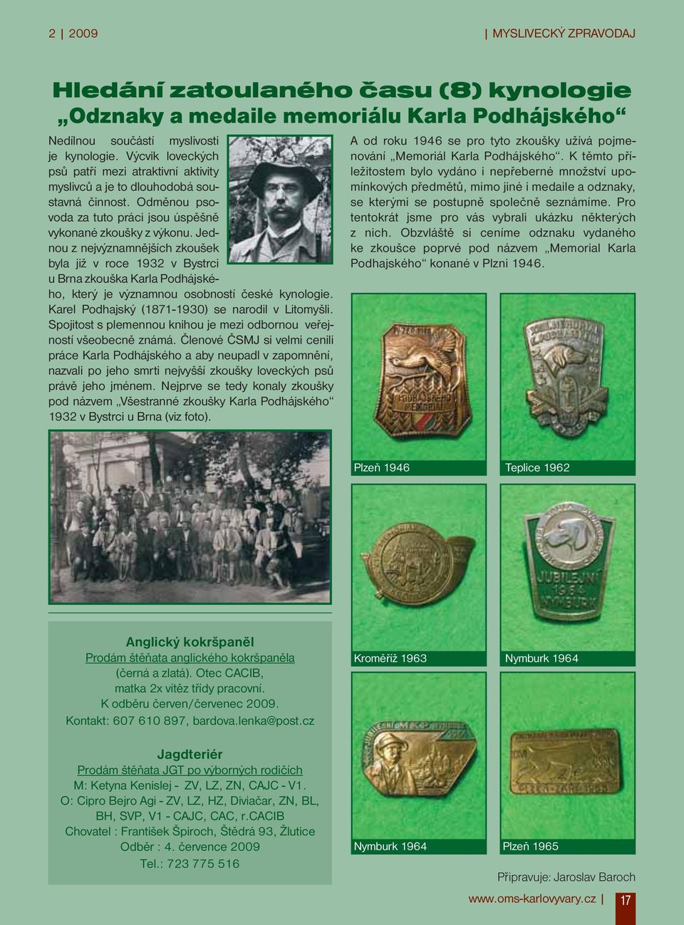 Jednou z nejvýznamnějších zkoušek byla již v roce 1932 v Bystrci u Brna zkouška Karla Podhájského, který je významnou osobností české kynologie. Karel Podhajský (1871-1930) se narodil v Litomyšli.