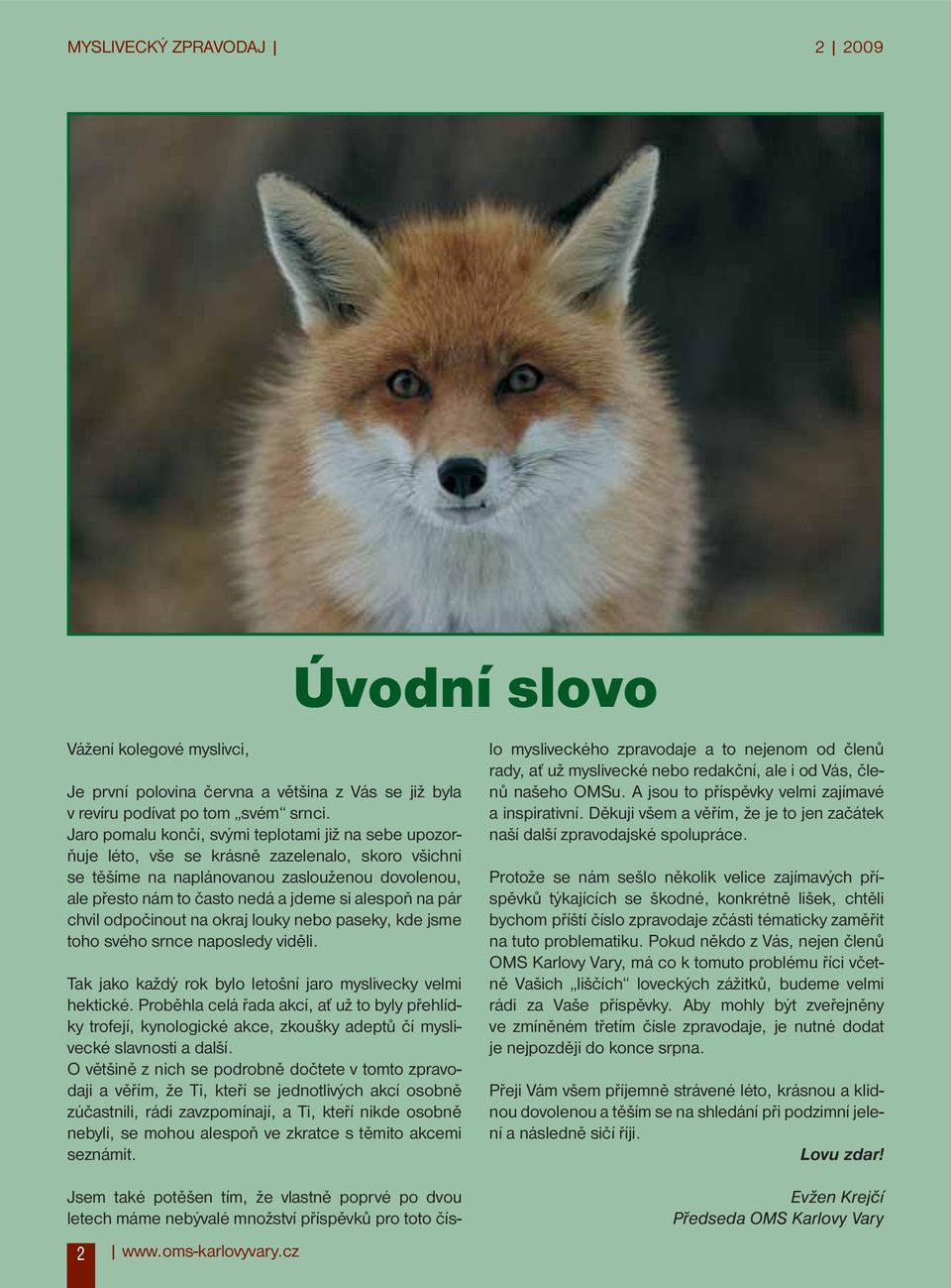 alespoň na pár chvil odpočinout na okraj louky nebo paseky, kde jsme toho svého srnce naposledy viděli. Tak jako každý rok bylo letošní jaro myslivecky velmi hektické.