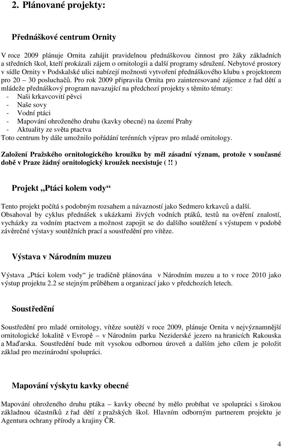 Pro rok 2009 připravila Ornita pro zainteresované zájemce z řad dětí a mládeže přednáškový program navazující na předchozí projekty s těmito tématy: - Naši krkavcovití pěvci - Naše sovy - Vodní ptáci