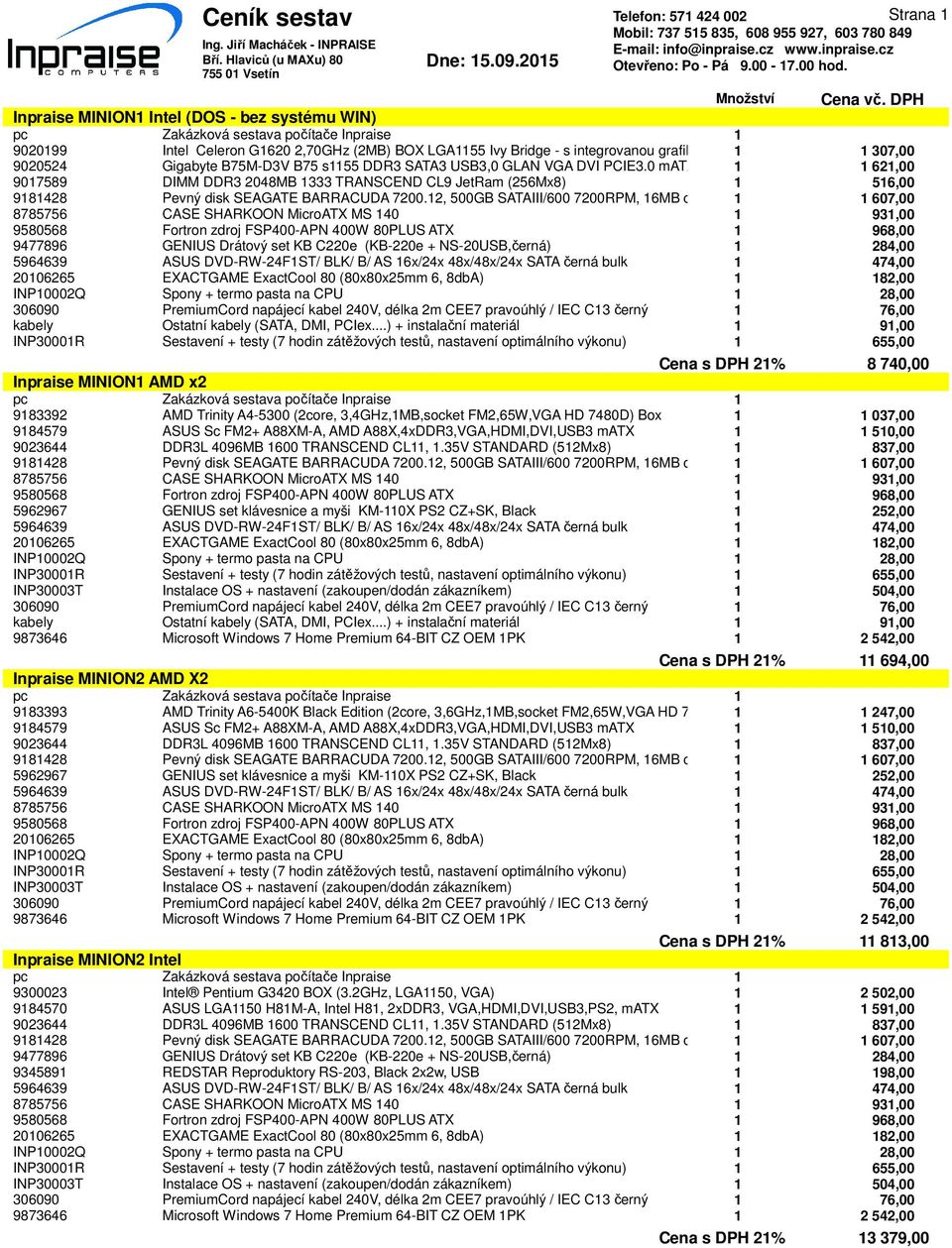 0 matx 1 1 621,00 9017589 DIMM DDR3 2048MB 1333 TRANSCEND CL9 JetRam (256Mx8) 1 516,00 9477896 GENIUS Drátový set KB C220e (KB-220e + NS-20USB,černá) 1 284,00 kabely Ostatní kabely (SATA, DMI, PCIex.