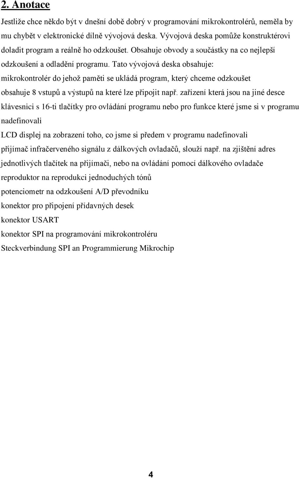 Tato vývojová deska obsahuje: mikrokontrolér do jehož paměti se ukládá program, který chceme odzkoušet obsahuje 8 vstupů a výstupů na které lze připojit např.