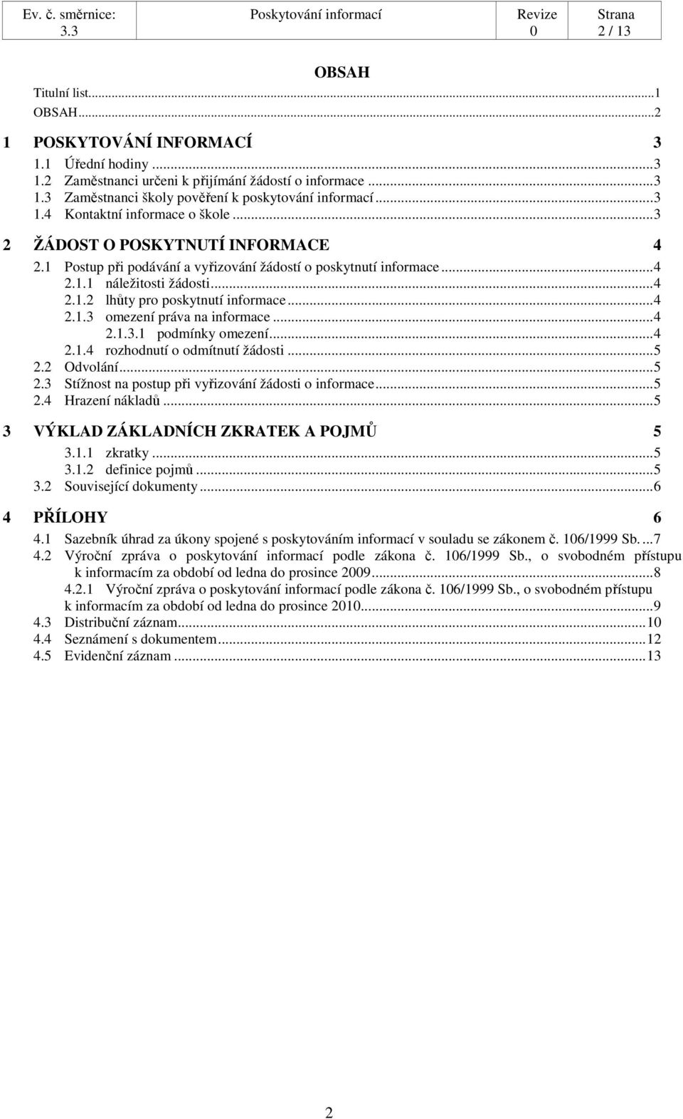 .. 4 2.1.3 omezení práva na informace... 4 2.1.3.1 podmínky omezení... 4 2.1.4 rozhodnutí o odmítnutí žádosti... 5 2.2 Odvolání... 5 2.3 Stížnost na postup při vyřizování žádosti o informace... 5 2.4 Hrazení nákladů.