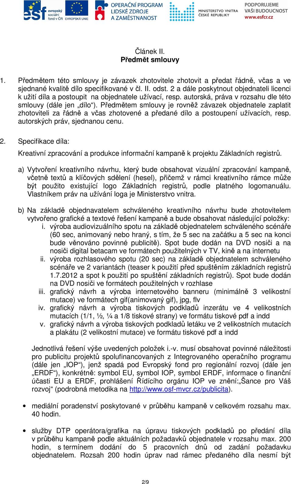 Předmětem smlouvy je rovněž závazek objednatele zaplatit zhotoviteli za řádně a včas zhotovené a předané dílo a postoupení užívacích, resp. autorských práv, sjednanou cenu. 2.