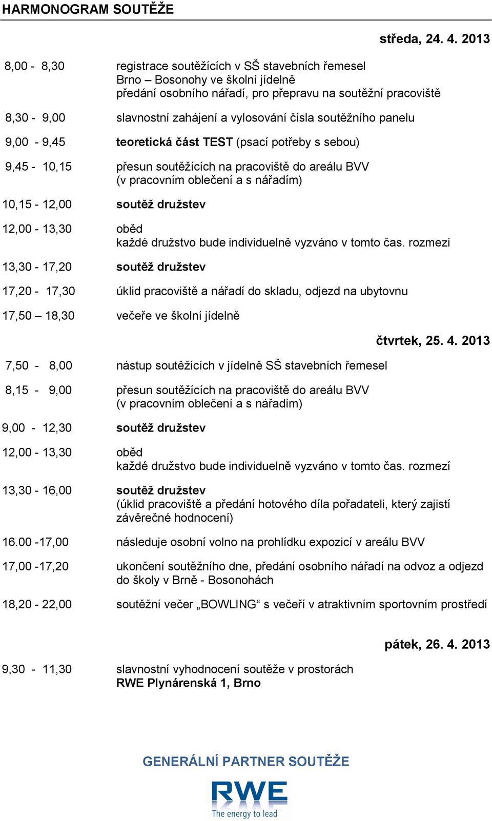 čísla soutěžního panelu 9,00-9,45 teoretická část TEST (psací potřeby s sebou) 9,45-10,15 přesun soutěžících na pracoviště do areálu BVV (v pracovním oblečení a s nářadím) 10,15-12,00 soutěž družstev