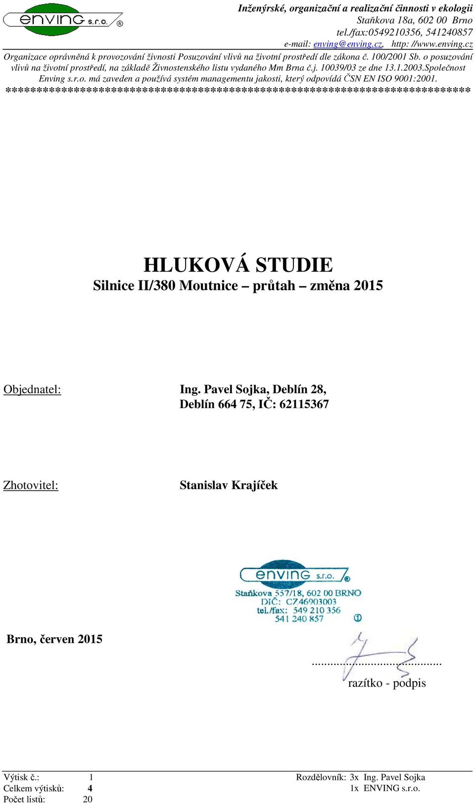 o posuzování vlivů na životní prostředí, na základě Živnostenského listu vydaného Mm Brna č.j. 10039/03 ze dne 13.1.2003.Společnost Enving s.r.o. má zaveden a používá systém managementu jakosti, který odpovídá ČSN EN ISO 9001:2001.