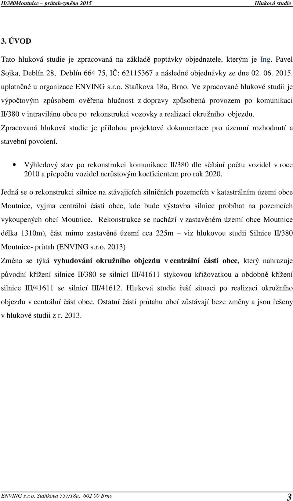 Ve zpracované hlukové studii je výpočtovým způsobem ověřena hlučnost z dopravy způsobená provozem po komunikaci II/380 v intravilánu obce po rekonstrukci vozovky a realizaci okružního objezdu.