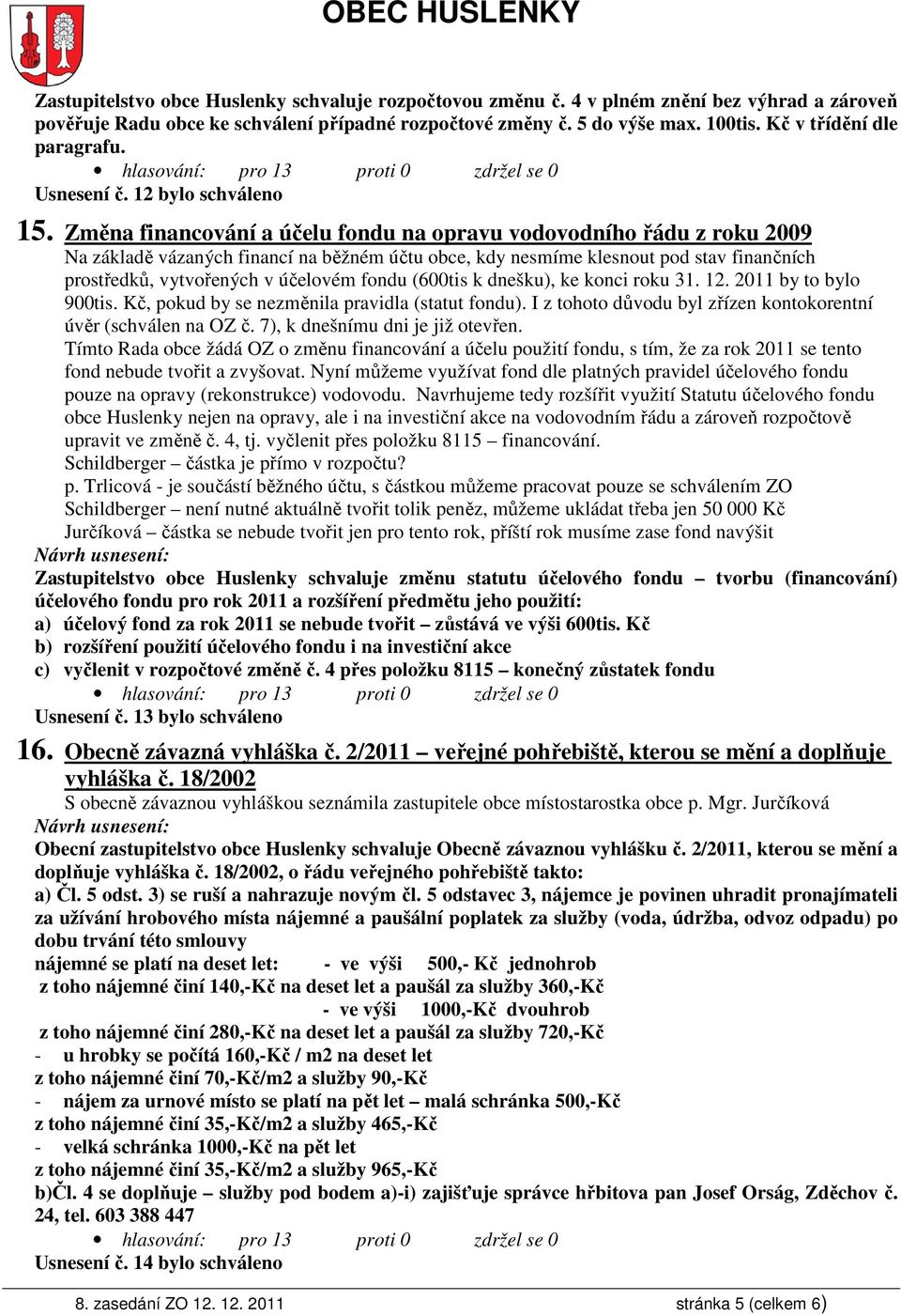 Změna financování a účelu fondu na opravu vodovodního řádu z roku 2009 Na základě vázaných financí na běžném účtu obce, kdy nesmíme klesnout pod stav finančních prostředků, vytvořených v účelovém