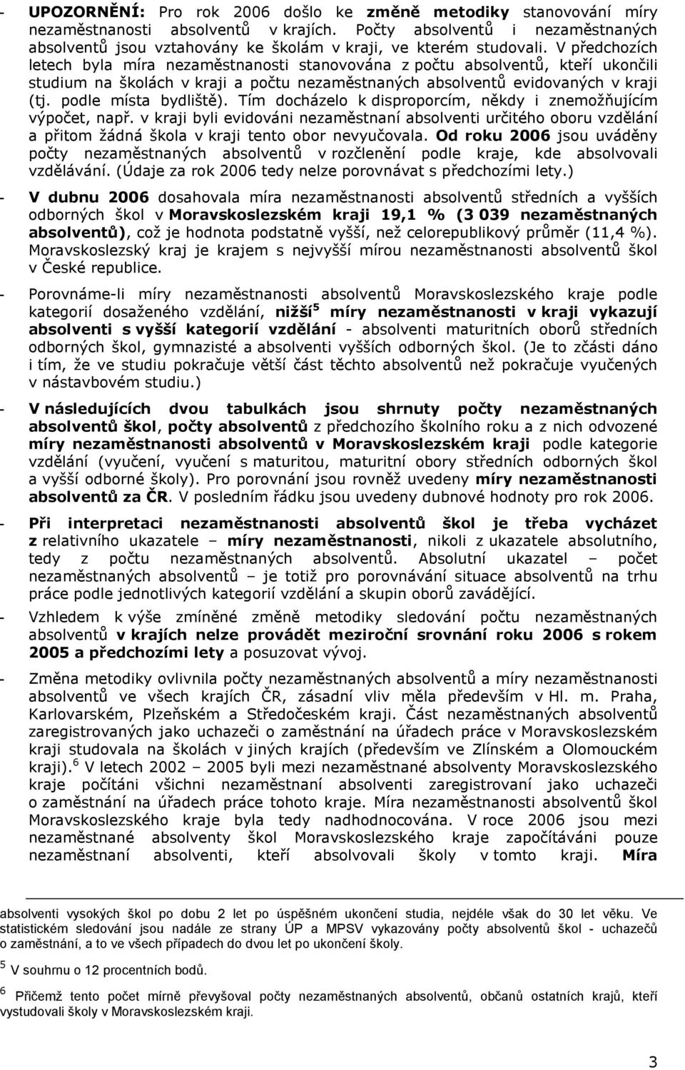 Tím docházelo k disproporcím, někdy i znemožňujícím výpočet, např. v kraji byli evidováni nezaměstnaní absolventi určitého oboru vzdělání a přitom žádná škola v kraji tento obor nevyučovala.