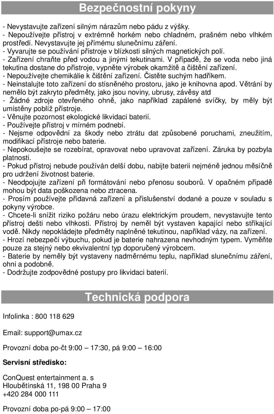 V případě, že se voda nebo jiná tekutina dostane do přístroje, vypněte výrobek okamžitě a čištění zařízení. - Nepoužívejte chemikálie k čištění zařízení. Čistěte suchým hadříkem.