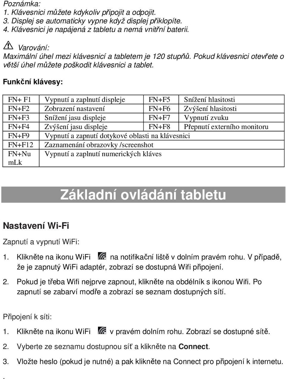 Funkční klávesy: FN+ F1 Vypnutí a zaplnutí displeje FN+F5 Snížení hlasitosti FN+F2 Zobrazení nastavení FN+F6 Zvýšení hlasitosti FN+F3 Snížení jasu displeje FN+F7 Vypnutí zvuku FN+F4 Zvýšení jasu