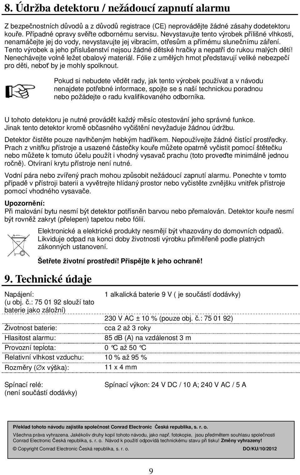 Tento výrobek a jeho příslušenství nejsou žádné dětské hračky a nepatří do rukou malých dětí! Nenechávejte volně ležet obalový materiál.