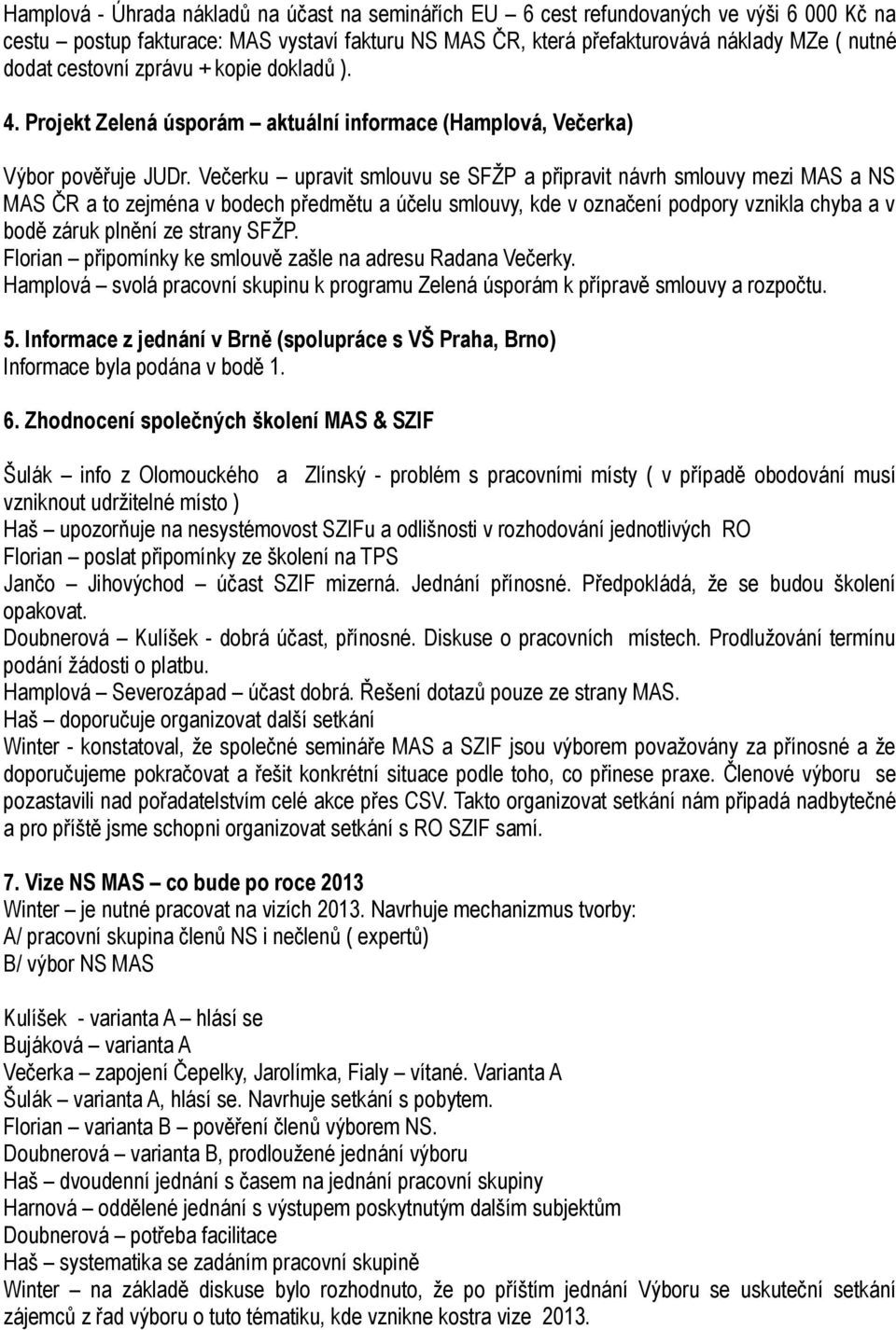 Večerku upravit smlouvu se SFŽP a připravit návrh smlouvy mezi MAS a NS MAS ČR a to zejména v bodech předmětu a účelu smlouvy, kde v označení podpory vznikla chyba a v bodě záruk plnění ze strany