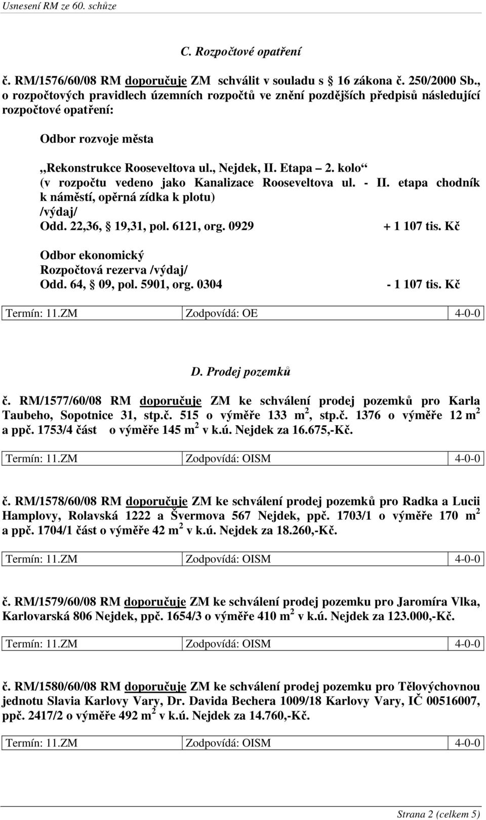 kolo (v rozpočtu vedeno jako Kanalizace Rooseveltova ul. - II. etapa chodník k náměstí, opěrná zídka k plotu) /výdaj/ Odd. 22,36, 19,31, pol. 6121, org. 0929 + 1 107 tis.