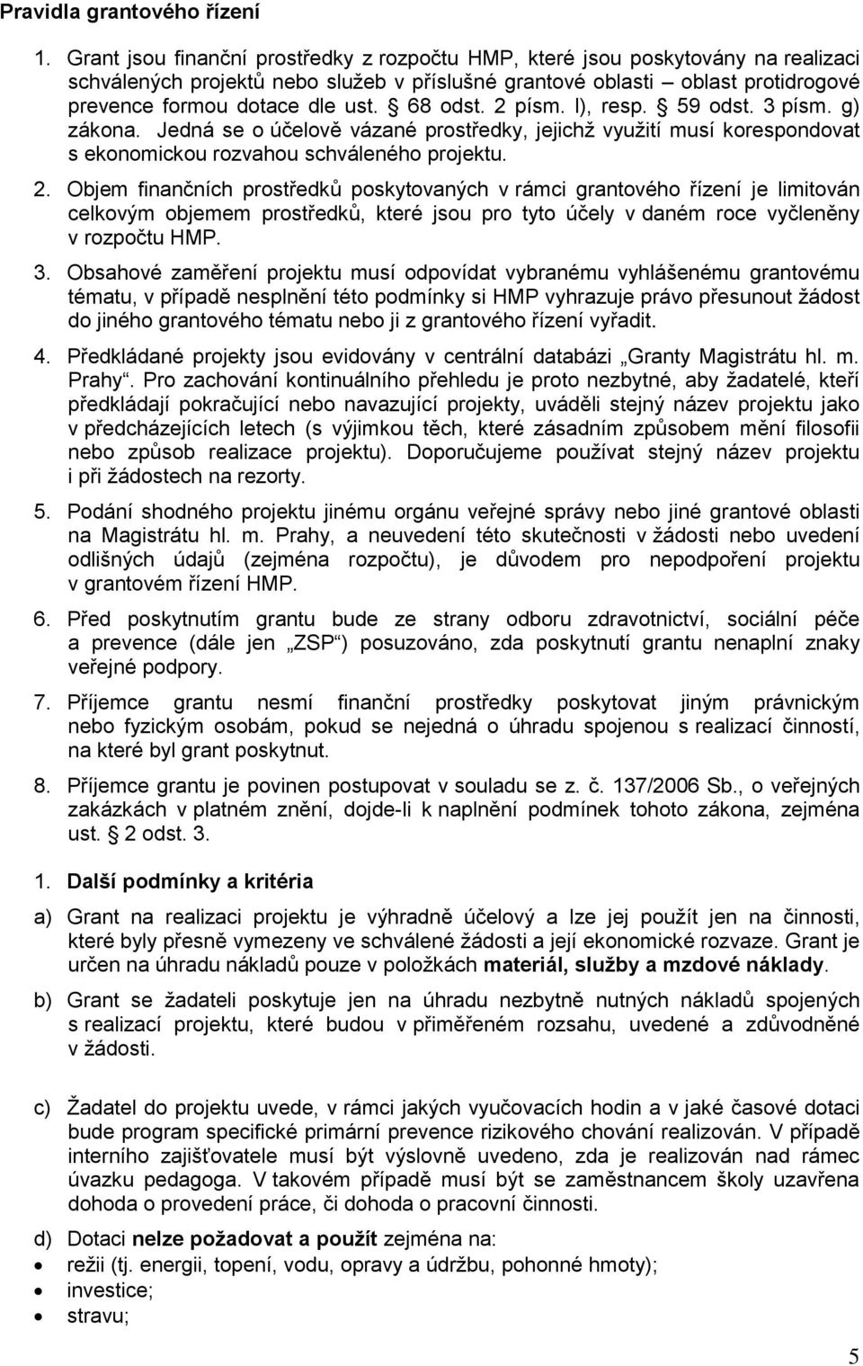 68 odst. 2 písm. l), resp. 59 odst. 3 písm. g) zákona. Jedná se o účelově vázané prostředky, jejichž využití musí korespondovat s ekonomickou rozvahou schváleného projektu. 2. Objem finančních prostředků poskytovaných v rámci grantového řízení je limitován celkovým objemem prostředků, které jsou pro tyto účely v daném roce vyčleněny v rozpočtu HMP.