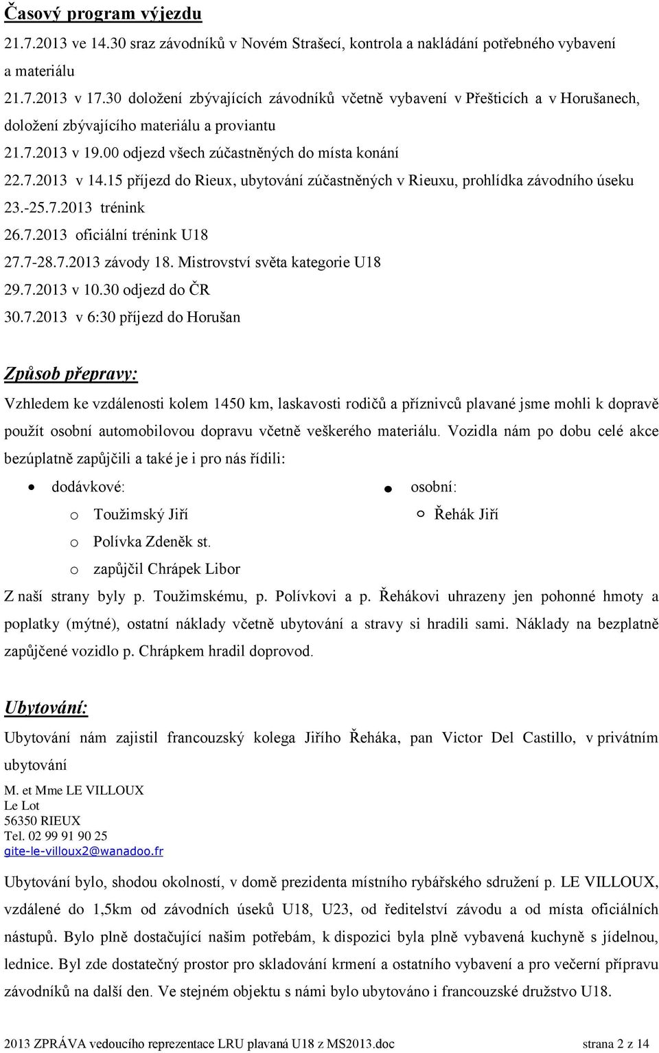 15 příjezd do Rieux, ubytování zúčastněných v Rieuxu, prohlídka závodního úseku 23.-25.7.2013 trénink 26.7.2013 oficiální trénink U18 27.7-28.7.2013 závody 18. Mistrovství světa kategorie U18 29.7.2013 v 10.