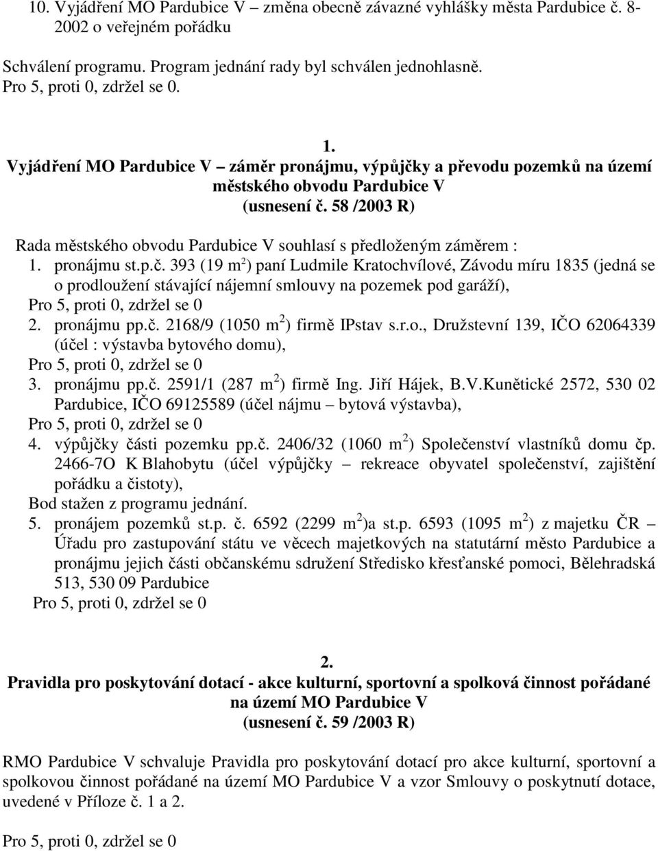pronájmu st.p.č. 393 (19 m 2 ) paní Ludmile Kratochvílové, Závodu míru 1835 (jedná se o prodloužení stávající nájemní smlouvy na pozemek pod garáží), 2. pronájmu pp.č. 2168/9 (1050 m 2 ) firmě IPstav s.