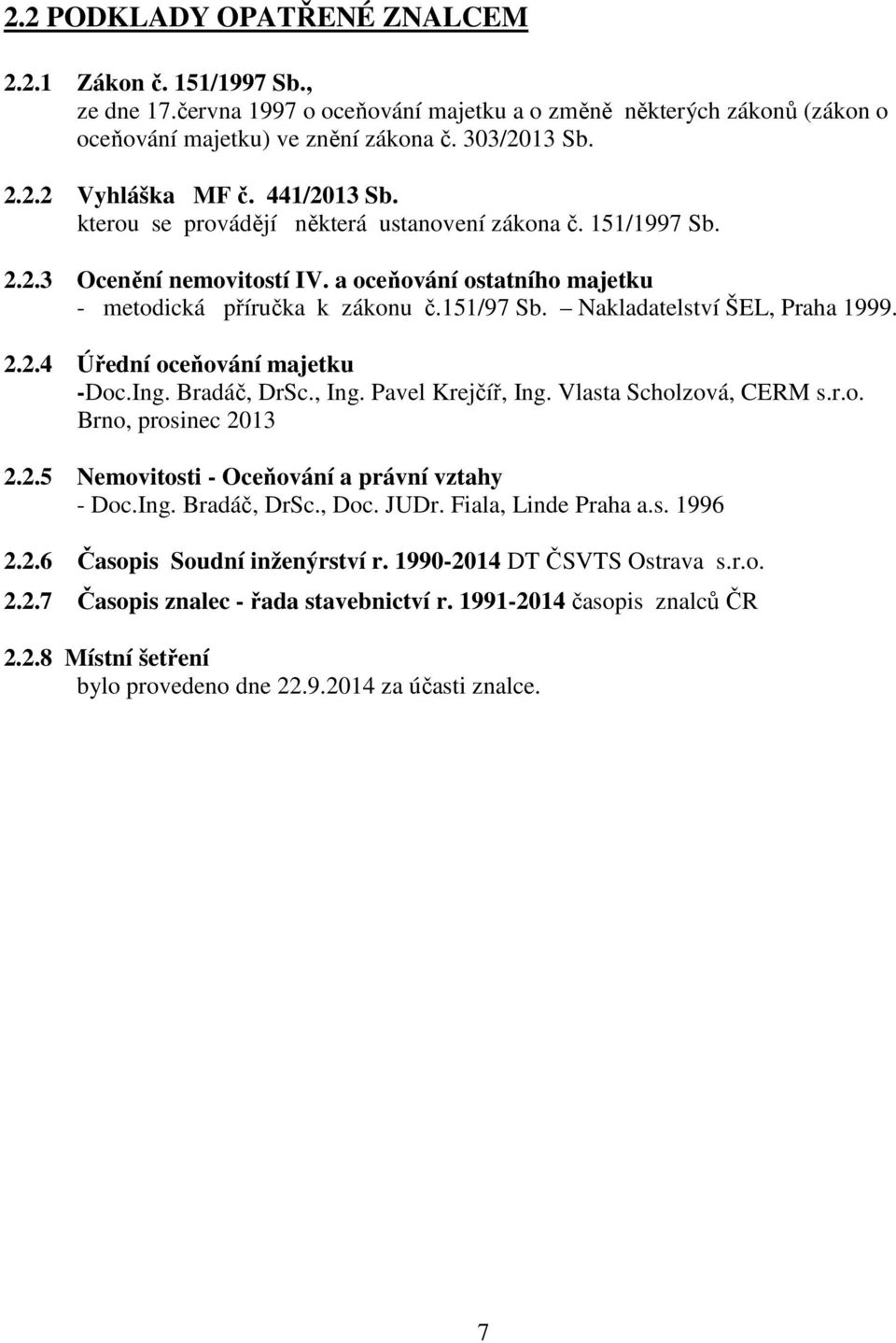 Nakladatelství ŠEL, Praha 1999. 2.2.4 Úřední oceňování majetku -Doc.Ing. Bradáč, DrSc., Ing. Pavel Krejčíř, Ing. Vlasta Scholzová, CERM s.r.o. Brno, prosinec 2013 2.2.5 Nemovitosti - Oceňování a právní vztahy - Doc.