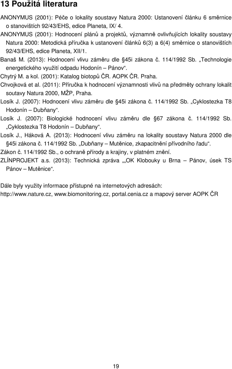 XII/1. Banaš M. (2013): Hodnocení vlivu záměru dle 45i zákona č. 114/1992 Sb. Technologie energetického využití odpadu Hodonín Pánov. Chytrý M. a kol. (2001): Katalog biotopů ČR. AOPK ČR. Praha.