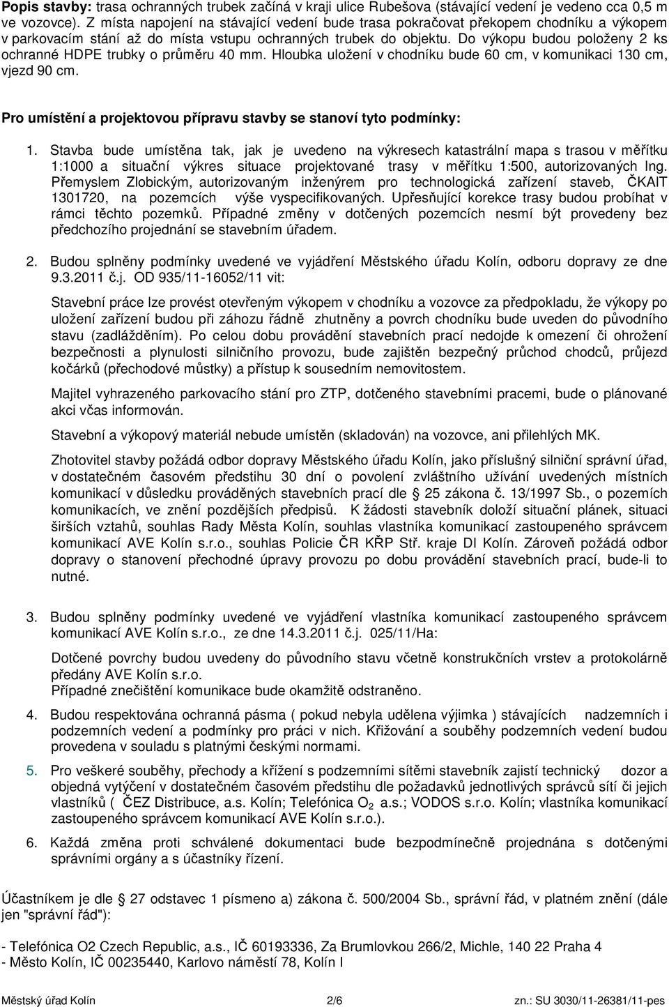 Do výkopu budou položeny 2 ks ochranné HDPE trubky o průměru 40 mm. Hloubka uložení v chodníku bude 60 cm, v komunikaci 130 cm, vjezd 90 cm.