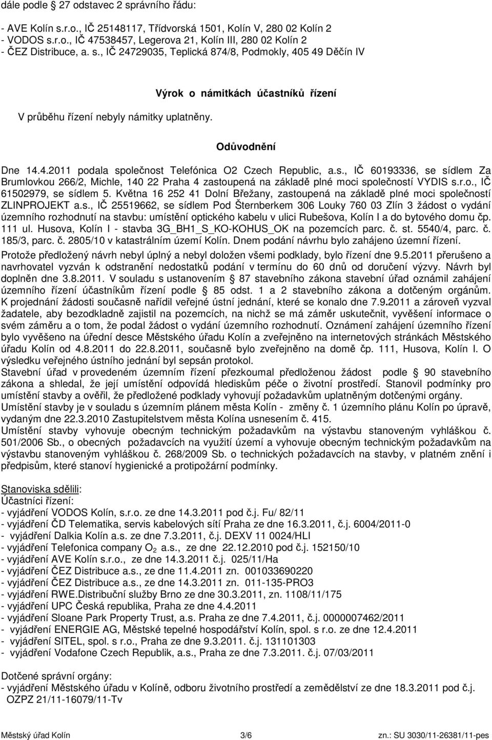 s., IČ 60193336, se sídlem Za Brumlovkou 266/2, Michle, 140 22 Praha 4 zastoupená na základě plné moci společností VYDIS s.r.o., IČ 61502979, se sídlem 5.