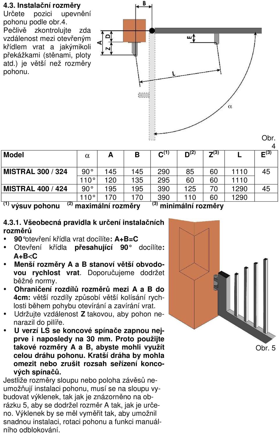 4 Model α A B C (1) D (2) Z (3) L E (3) MISTRAL 300 / 324 90 145 145 290 85 60 1110 45 110 120 135 295 60 60 1110 MISTRAL 400 / 424 90 195 195 390 125 70 1290 45 110 170 170 390 110 60 1290 (1) výsuv