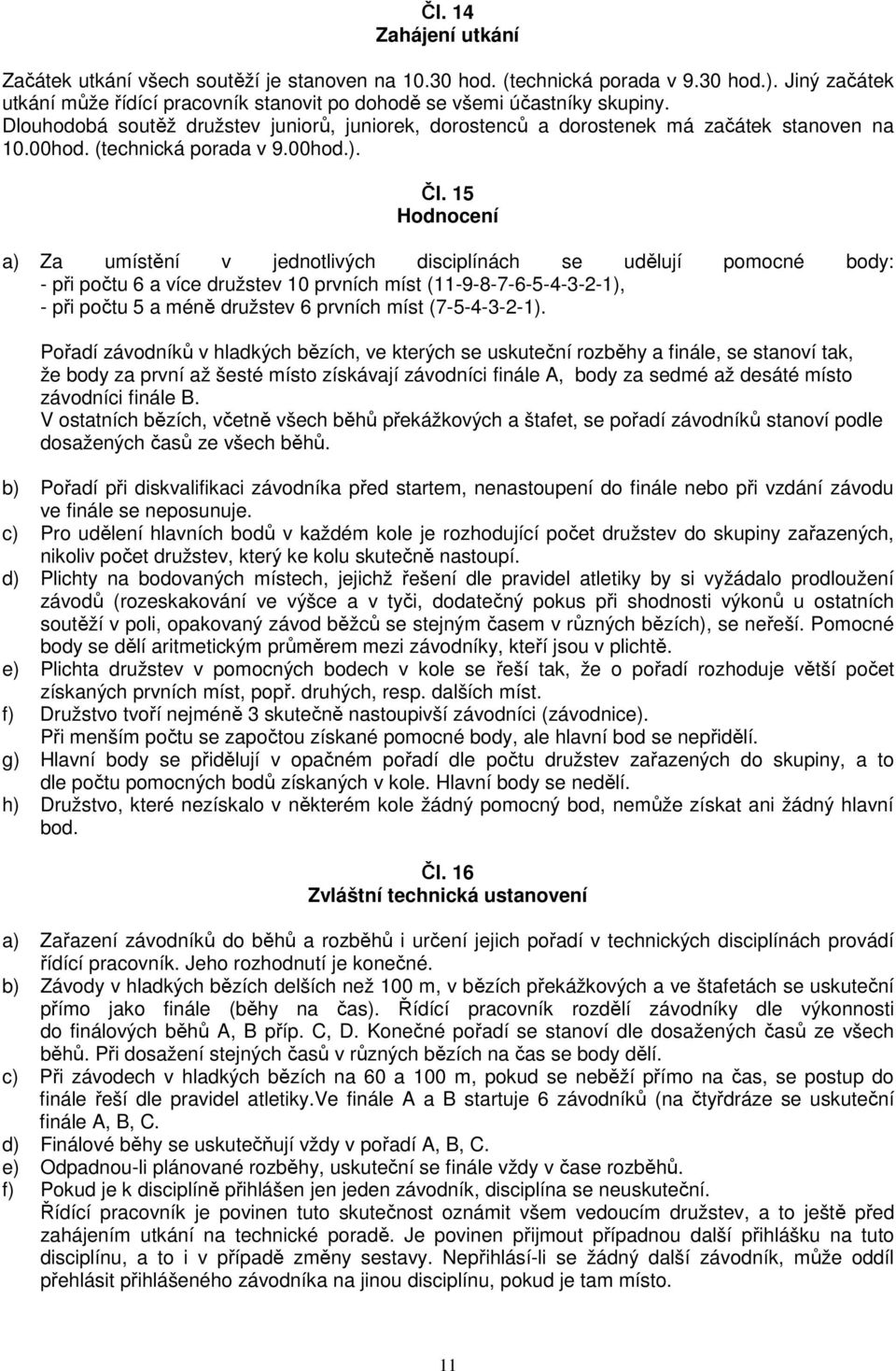 15 Hodnocení a) Za umístění v jednotlivých disciplínách se udělují pomocné body: - při počtu 6 a více družstev 10 prvních míst (11-9-8-7-6-5-4-3-2-1), - při počtu 5 a méně družstev 6 prvních míst