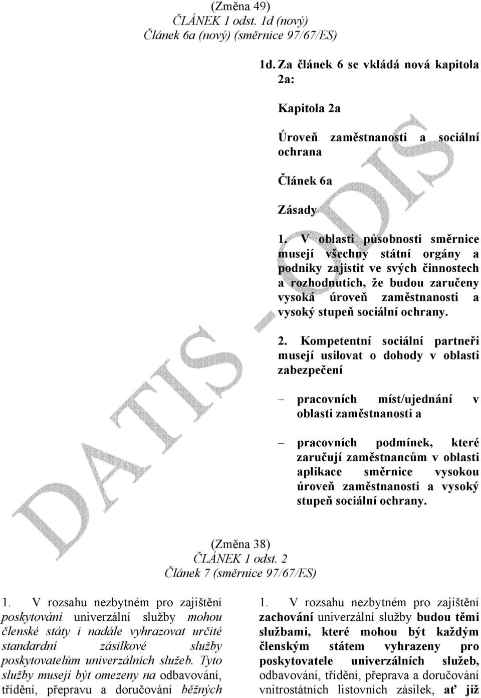 Kompetentní sociální partneři musejí usilovat o dohody v oblasti zabezpečení pracovních míst/ujednání v oblasti zaměstnanosti a pracovních podmínek, které zaručují zaměstnancům v oblasti aplikace