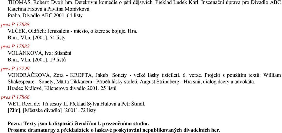 6. verze. Projekt s pouzitým textu: William Shakespeare - Sonety, M rta Tikkanem - Prýbe h lasky stoletý, August Strindberg - Hra snu, dialog dcery a advokata. Hradec KralovÖ, Klicperovo divadlo 2001.