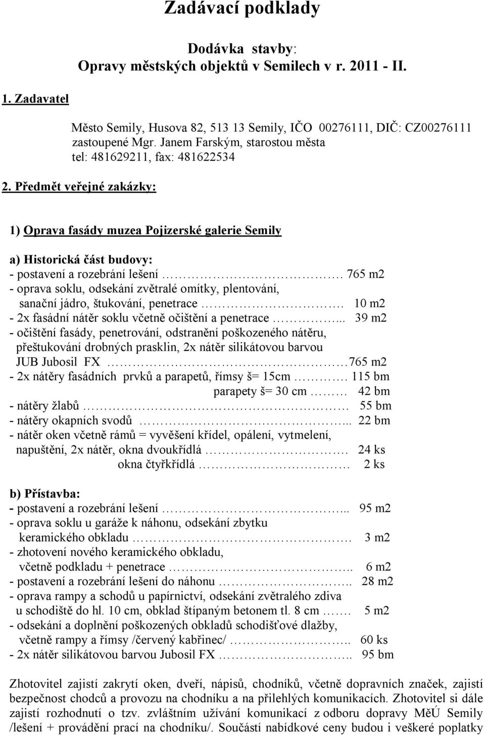 765 m2 - oprava soklu, odsekání zvětralé omítky, plentování, sanační jádro, štukování, penetrace. 10 m2-2x fasádní nátěr soklu včetně očištění a penetrace.